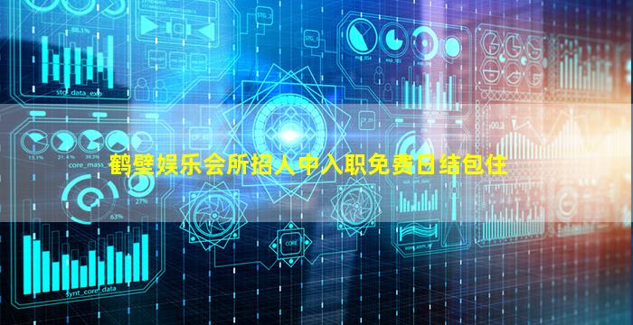 鹤壁娱乐会所招人中入职免费日结包住